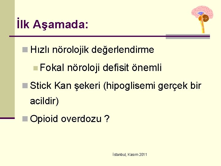 İlk Aşamada: n Hızlı nörolojik değerlendirme n Fokal nöroloji defisit önemli n Stick Kan