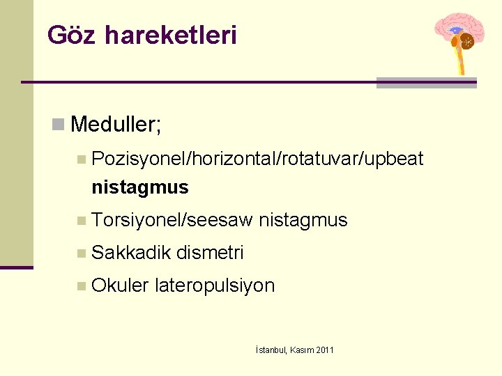 Göz hareketleri n Meduller; n Pozisyonel/horizontal/rotatuvar/upbeat nistagmus n Torsiyonel/seesaw nistagmus n Sakkadik dismetri n