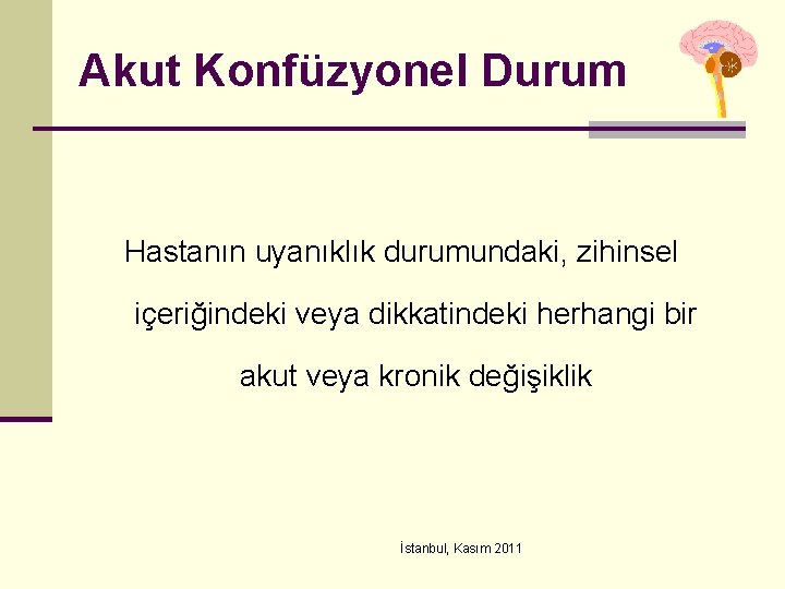 Akut Konfüzyonel Durum Hastanın uyanıklık durumundaki, zihinsel içeriğindeki veya dikkatindeki herhangi bir akut veya