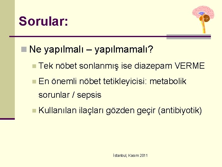 Sorular: n Ne yapılmalı – yapılmamalı? n Tek nöbet sonlanmış ise diazepam VERME n