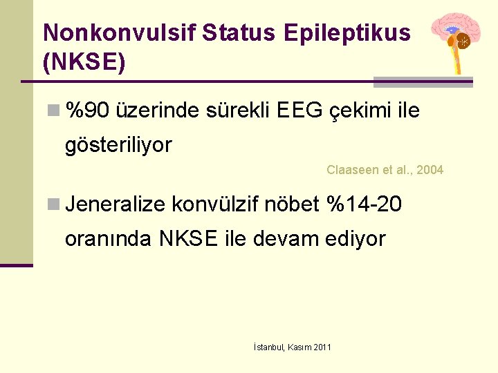 Nonkonvulsif Status Epileptikus (NKSE) n %90 üzerinde sürekli EEG çekimi ile gösteriliyor Claaseen et