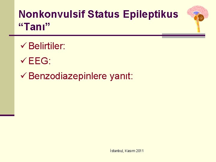 Nonkonvulsif Status Epileptikus “Tanı” ü Belirtiler: ü EEG: ü Benzodiazepinlere yanıt: İstanbul, Kasım 2011