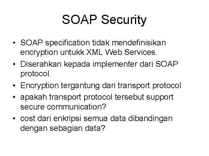 SOAP Security • SOAP specification tidak mendefinisikan encryption untukk XML Web Services. • Diserahkan