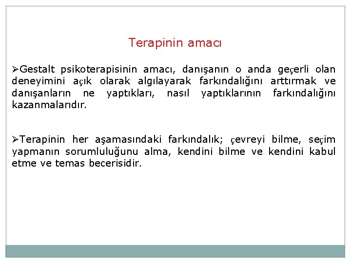 Terapinin amacı ØGestalt psikoterapisinin amacı, danışanın o anda geçerli olan deneyimini açık olarak algılayarak