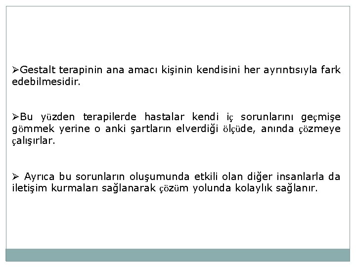 ØGestalt terapinin ana amacı kişinin kendisini her ayrıntısıyla fark edebilmesidir. ØBu yüzden terapilerde hastalar