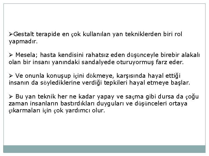 ØGestalt terapide en çok kullanılan yan tekniklerden biri rol yapmadır. Ø Mesela; hasta kendisini