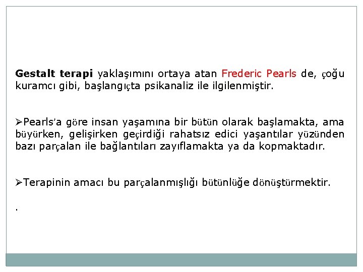 Gestalt terapi yaklaşımını ortaya atan Frederic Pearls de, çoğu kuramcı gibi, başlangıçta psikanaliz ile