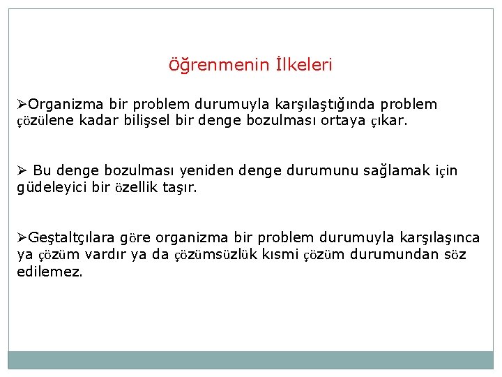 Öğrenmenin İlkeleri ØOrganizma bir problem durumuyla karşılaştığında problem çözülene kadar bilişsel bir denge bozulması