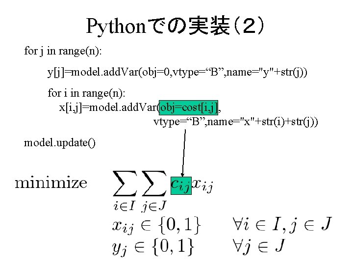 Pythonでの実装（２） for j in range(n): 　　　y[j]=model. add. Var(obj=0, vtype=“B”, name="y"+str(j)) 　　　for i in range(n):