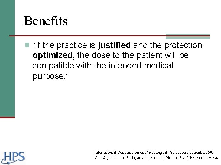 Benefits n “If the practice is justified and the protection optimized, the dose to