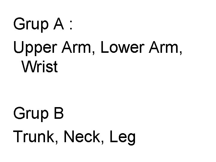 Grup A : Upper Arm, Lower Arm, Wrist Grup B Trunk, Neck, Leg 