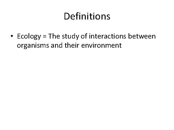 Definitions • Ecology = The study of interactions between organisms and their environment 