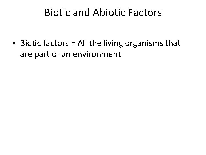 Biotic and Abiotic Factors • Biotic factors = All the living organisms that are