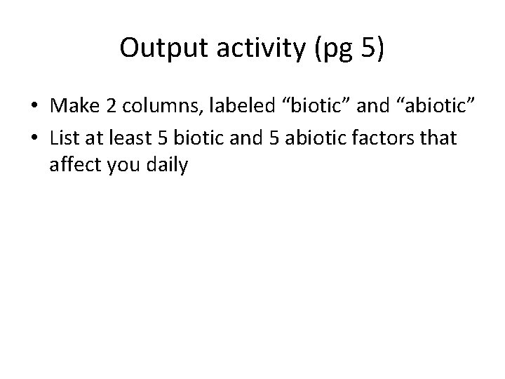 Output activity (pg 5) • Make 2 columns, labeled “biotic” and “abiotic” • List