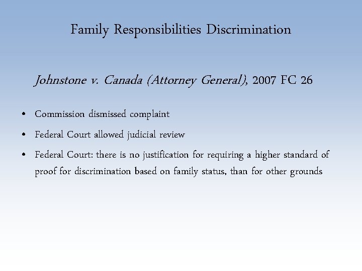 Family Responsibilities Discrimination Johnstone v. Canada (Attorney General), 2007 FC 26 • Commission dismissed