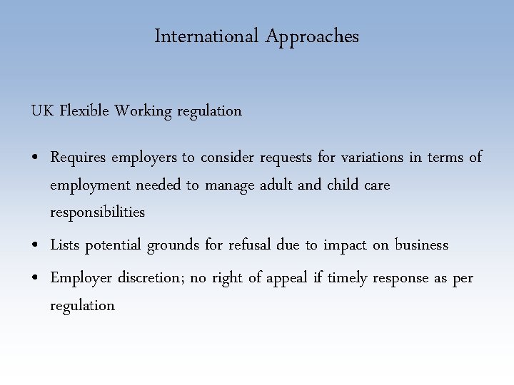 International Approaches UK Flexible Working regulation • Requires employers to consider requests for variations