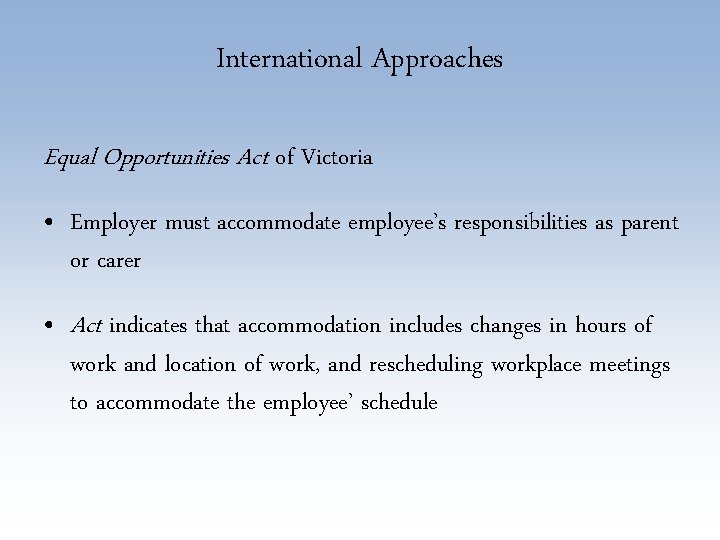 International Approaches Equal Opportunities Act of Victoria • Employer must accommodate employee’s responsibilities as