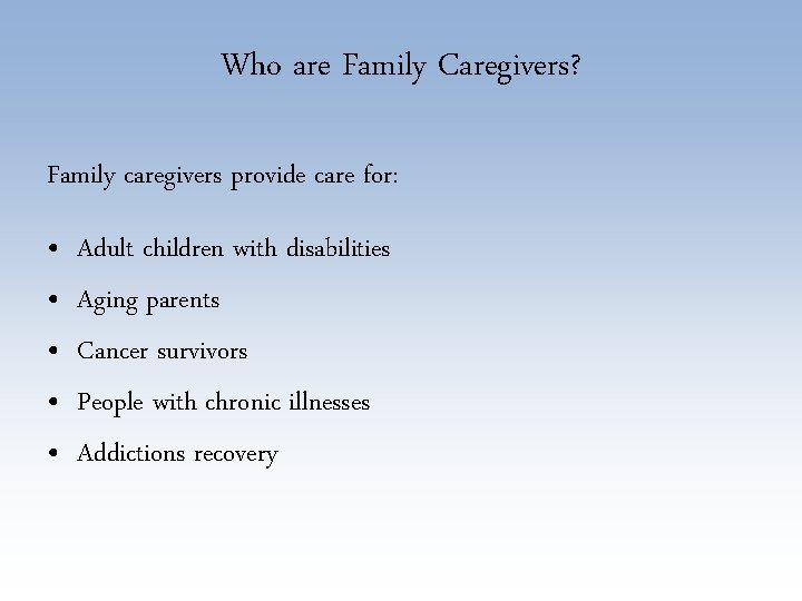 Who are Family Caregivers? Family caregivers provide care for: • • • Adult children
