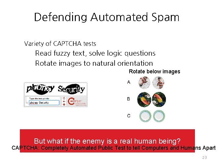 Defending Automated Spam Variety of CAPTCHA tests Read fuzzy text, solve logic questions Rotate