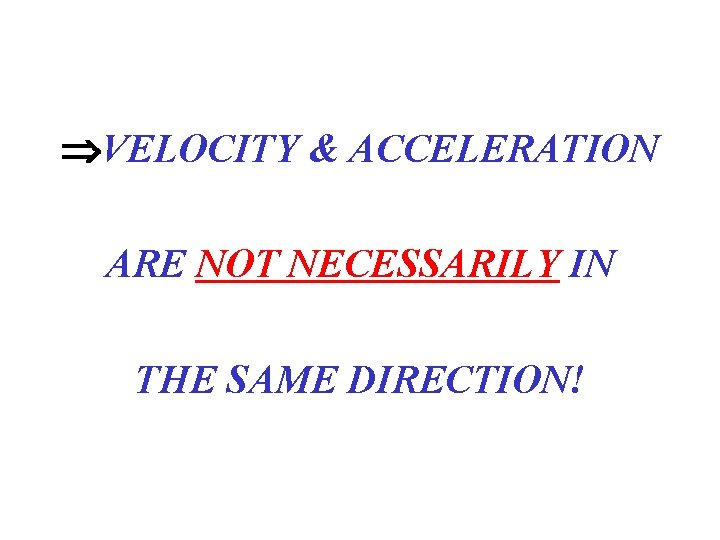  VELOCITY & ACCELERATION ARE NOT NECESSARILY IN THE SAME DIRECTION! 