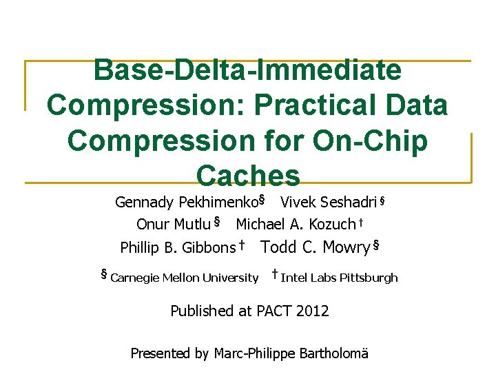 Base-Delta-Immediate Compression: Practical Data Compression for On-Chip Caches Gennady Pekhimenko§ Vivek Seshadri § Onur