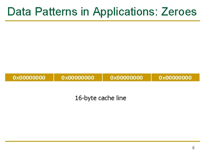 Data Patterns in Applications: Zeroes 0 x 00000000 16 -byte cache line 6 