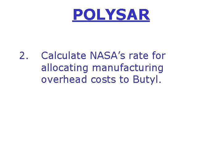 POLYSAR 2. Calculate NASA’s rate for allocating manufacturing overhead costs to Butyl. 