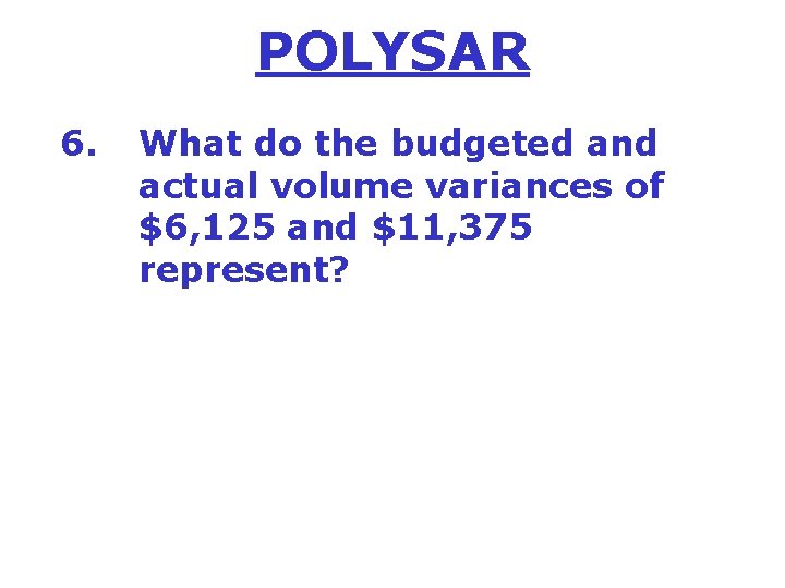 POLYSAR 6. What do the budgeted and actual volume variances of $6, 125 and