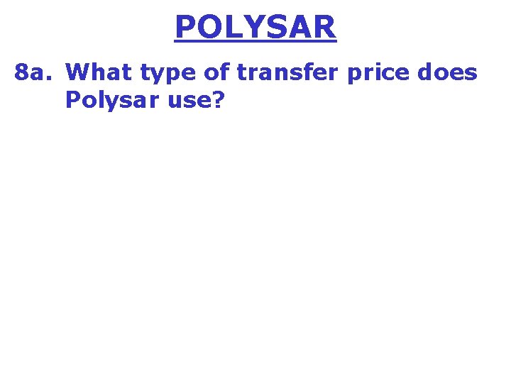 POLYSAR 8 a. What type of transfer price does Polysar use? 