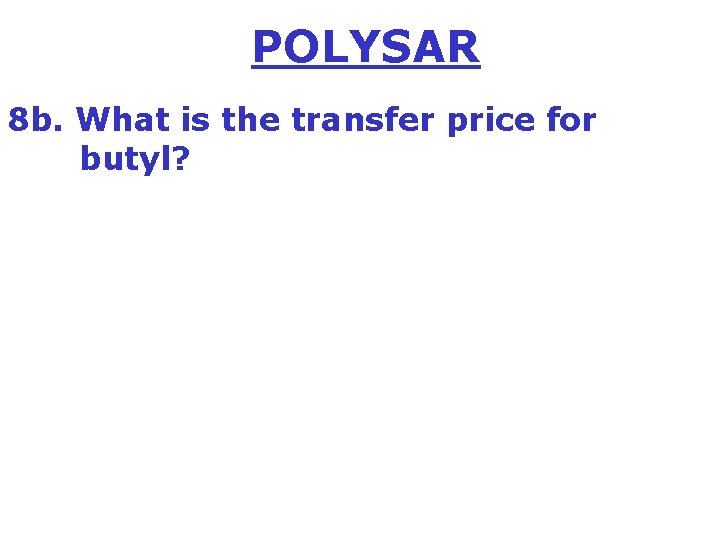 POLYSAR 8 b. What is the transfer price for butyl? 