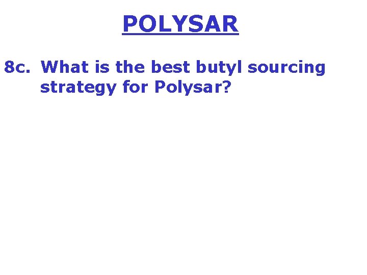 POLYSAR 8 c. What is the best butyl sourcing strategy for Polysar? 