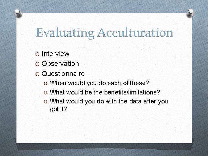 Evaluating Acculturation O Interview O Observation O Questionnaire O When would you do each