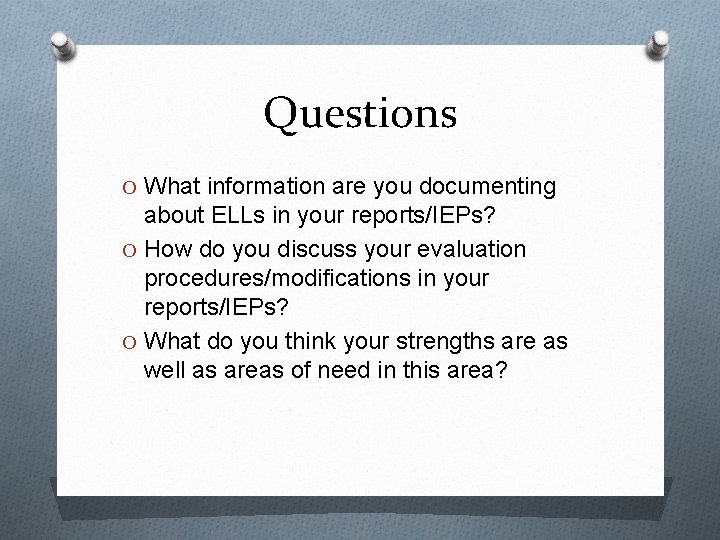 Questions O What information are you documenting about ELLs in your reports/IEPs? O How