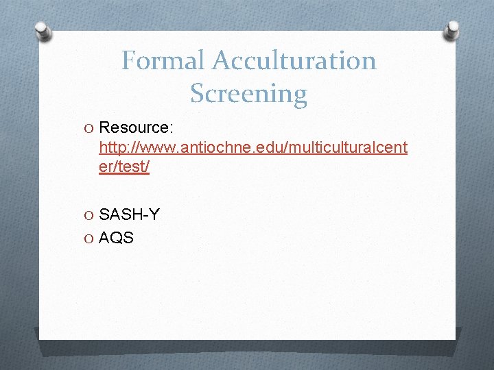 Formal Acculturation Screening O Resource: http: //www. antiochne. edu/multiculturalcent er/test/ O SASH-Y O AQS