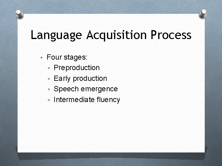 Language Acquisition Process • Four stages: ▫ Preproduction ▫ Early production ▫ Speech emergence