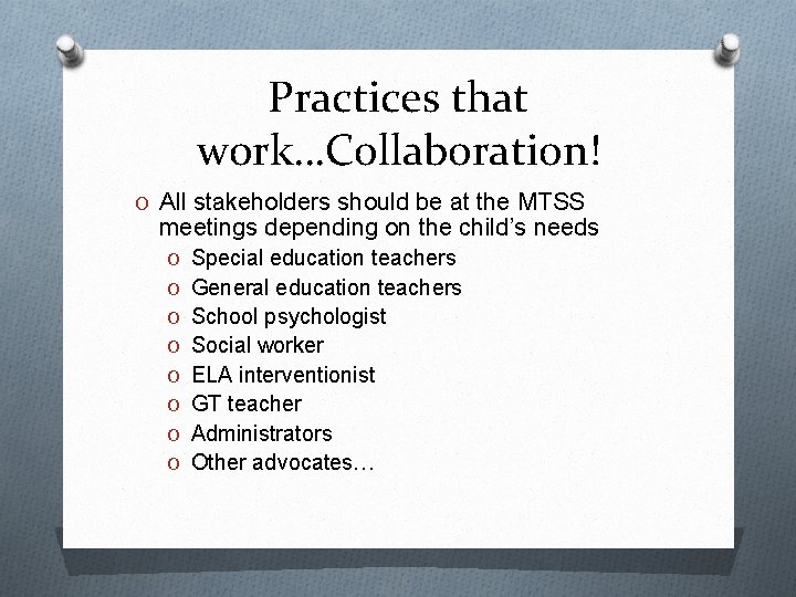 Practices that work…Collaboration! O All stakeholders should be at the MTSS meetings depending on