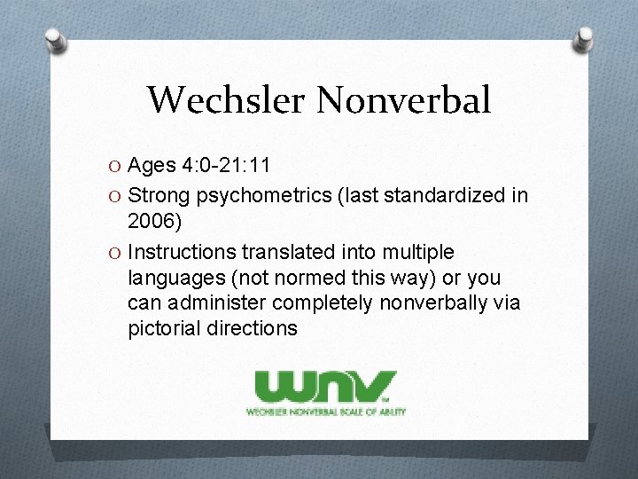 Wechsler Nonverbal O Ages 4: 0 -21: 11 O Strong psychometrics (last standardized in