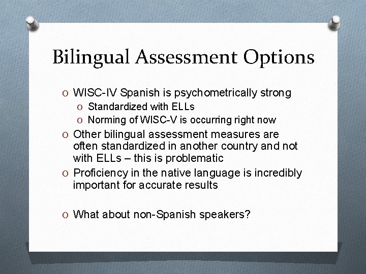 Bilingual Assessment Options O WISC-IV Spanish is psychometrically strong O Standardized with ELLs O