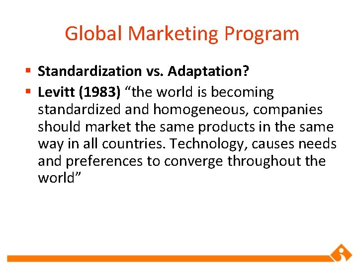 Global Marketing Program § Standardization vs. Adaptation? § Levitt (1983) “the world is becoming