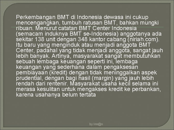 Perkembangan BMT di Indonesia dewasa ini cukup mencengangkan, tumbuh ratusan BMT, bahkan mungki ribuan.