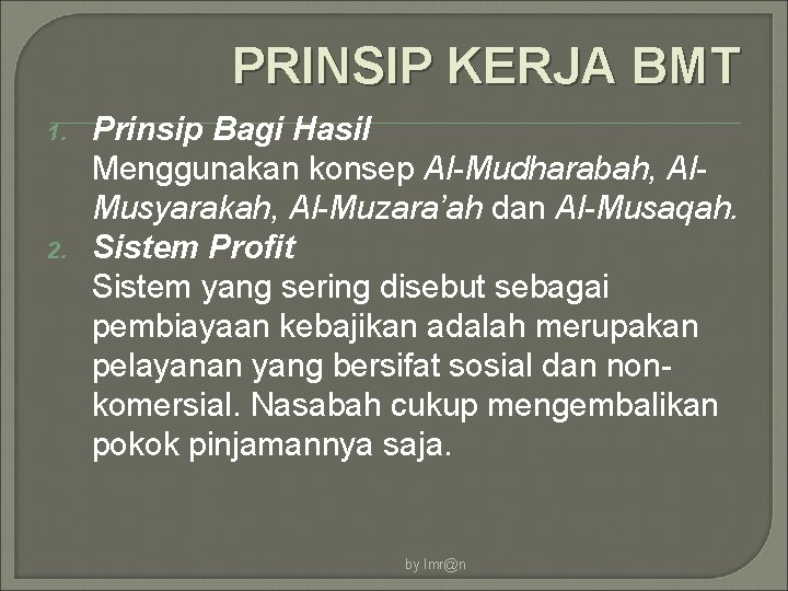 PRINSIP KERJA BMT 1. 2. Prinsip Bagi Hasil Menggunakan konsep Al-Mudharabah, Al. Musyarakah, Al-Muzara’ah