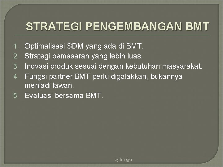 STRATEGI PENGEMBANGAN BMT Optimalisasi SDM yang ada di BMT. Strategi pemasaran yang lebih luas.