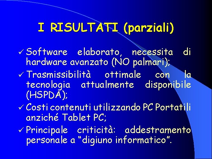 I RISULTATI (parziali) ü Software elaborato, necessita di hardware avanzato (NO palmari); ü Trasmissibilità