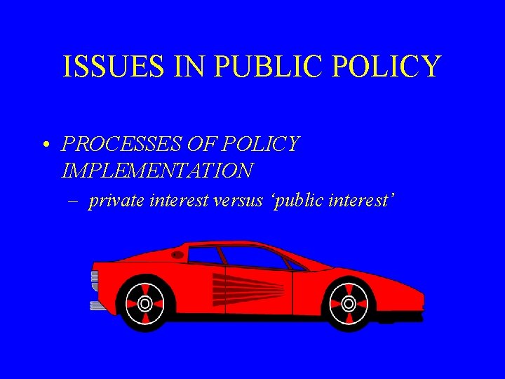 ISSUES IN PUBLIC POLICY • PROCESSES OF POLICY IMPLEMENTATION – private interest versus ‘public