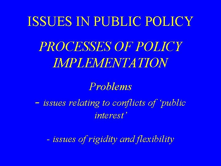 ISSUES IN PUBLIC POLICY PROCESSES OF POLICY IMPLEMENTATION Problems - issues relating to conflicts