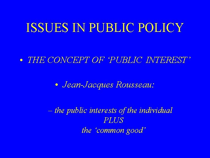 ISSUES IN PUBLIC POLICY • THE CONCEPT OF ‘PUBLIC INTEREST’ • Jean-Jacques Rousseau: –