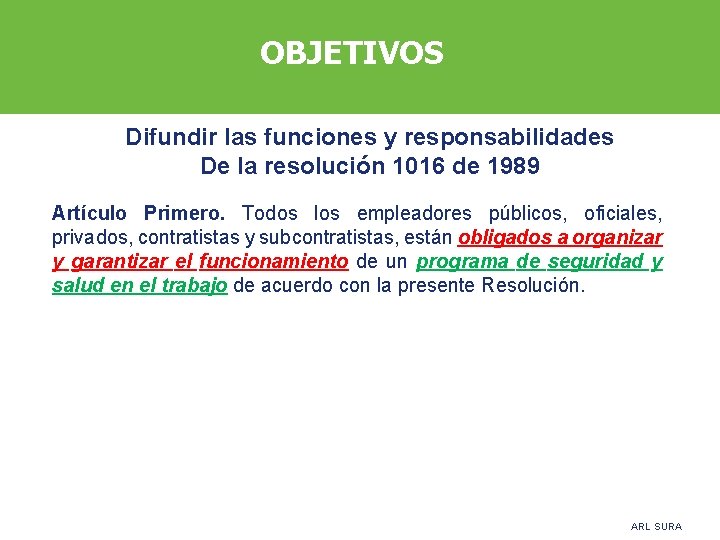 OBJETIVOS Difundir las funciones y responsabilidades De la resolución 1016 de 1989 Artículo Primero.