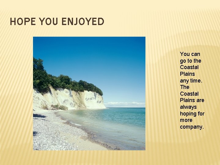 HOPE YOU ENJOYED You can go to the Coastal Plains any time. The Coastal