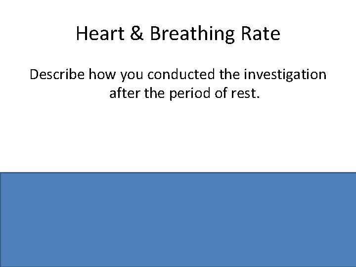 Heart & Breathing Rate Describe how you conducted the investigation after the period of