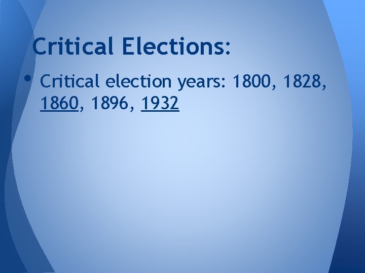 Critical Elections: • Critical election years: 1800, 1828, 1860, 1896, 1932 